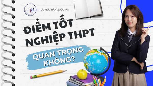 ĐIỂM TỐT NGHIỆP THPT CÓ ẢNH HƯỞNG ĐẾN ĐI DU HỌC HÀN QUỐC KHÔNG? 🇰🇷