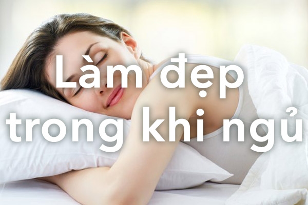 Chăm sóc da trong lúc ngủ hiệu quả và đơn