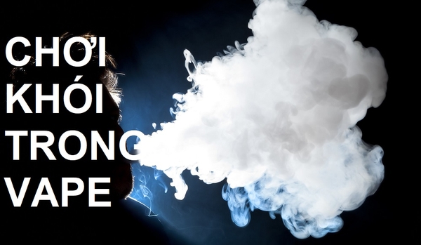 Chơi khói trong vape và các lưu ý cần biết