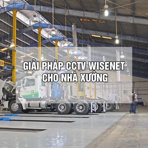 GIẢI PHÁP CCTV WISENET CHO NHÀ XƯỞNG