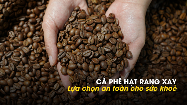 CÀ PHÊ HẠT RANG XAY – Lựa chọn lành mạnh và an toàn cho sức khoẻ!