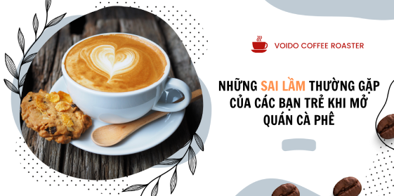 Những sai lầm thường gặp của các bạn trẻ khi mở quán cà phê