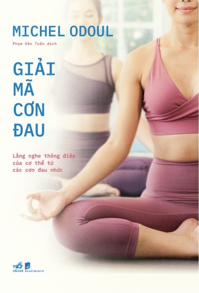 GIẢI MÃ CƠN ĐAU - LẮNG NGHE THÔNG ĐIỆP CỦA CƠ THỂ TỪ CÁC CƠN ĐAU