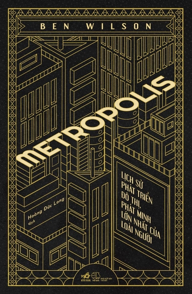 METROPOLIS - LỊCH SỬ PHÁT TRIỂN ĐÔ THỊ, PHÁT MINH LỚN NHẤT CỦA LOÀI NGƯỜI (BÌA CỨNG)