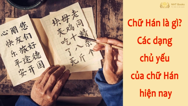 Chữ Hán là gì? Các dạng chủ yếu của chữ Hán hiện nay