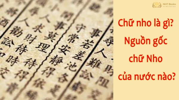 Chữ Nho là gì? Nguồn gốc chữ Nho của nước nào?