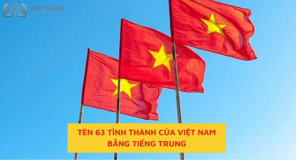 TÊN 63 TỈNH THÀNH CỦA VIỆT NAM BẰNG TIẾNG TRUNG