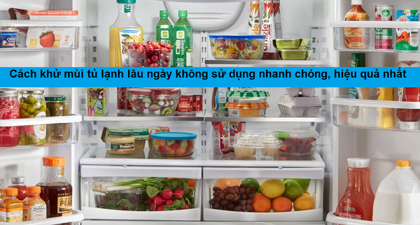 Hướng dẫn cách khử mùi tủ lạnh lâu ngày sử dụng