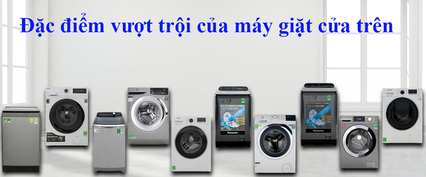 Đặc điểm vượt trội của máy giặt cửa trên bạn đã biết chưa?