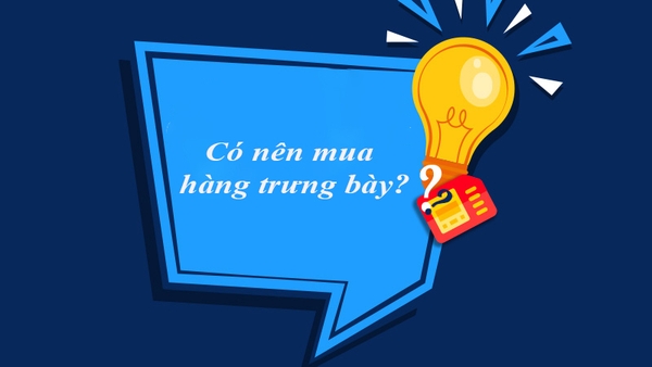 Hàng trưng bày là gì? Có tốt không? Có nên mua loại hàng này không?