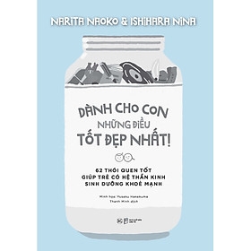 Dành Cho Con Những Điều Tốt Đẹp Nhất - 62 Thói Quen Tốt Giúp Trẻ Có Hệ Thần Kinh Sinh Dưỡng Khỏe Mạnh