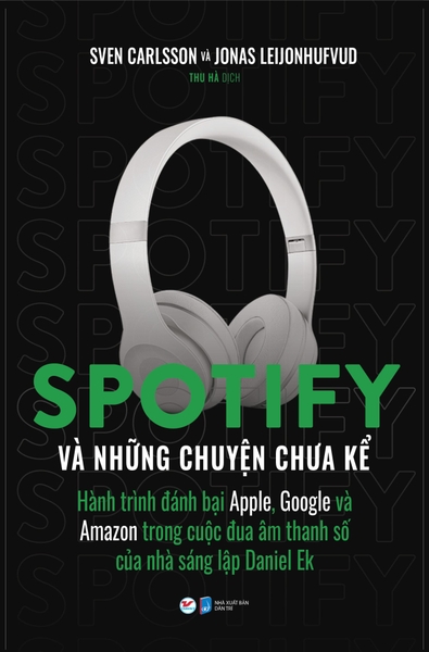 Spotify Và Những Chuyện Chưa Kể - Hành Trình Đánh Bại Apple, Google Và Amazon Trong Cuộc Đua Âm Thanh Số Của Nhà Sáng Lập Daniel EK