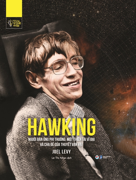 Những Trí Tuệ Vĩ Đại - HAWKING - Người Đàn Ông Phi Thường, Một Thiên Tài Vĩ Đại Và Cha Đẻ Của Thuyết Vạn Vật