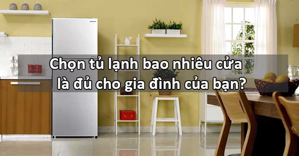 Chọn tủ lạnh bao nhiêu cửa là đủ cho gia đình của bạn?