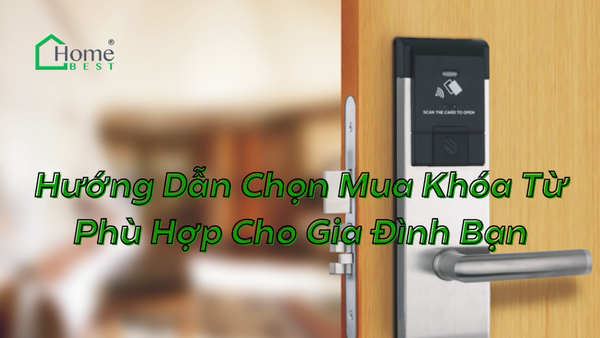 Hướng Dẫn Chọn Mua Khóa Từ Phù Hợp Cho Gia Đình Bạn
