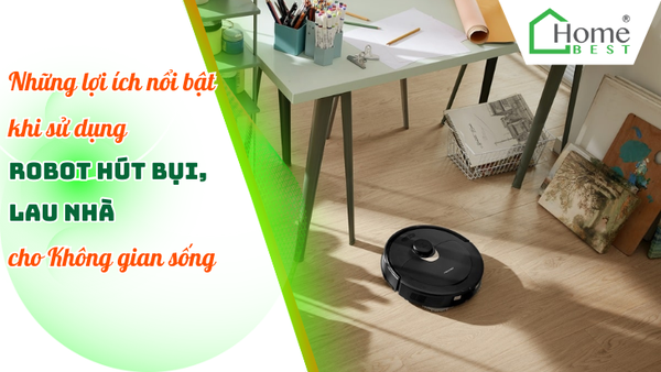 Những lợi ích nổi bật khi sử dụng robot hút bụi lau nhà cho không gian sống