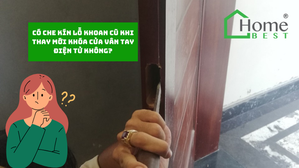 Có che kín lỗ khoan cũ khi thay mới khóa cửa vân tay điện tử không?