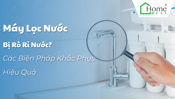Máy Lọc Nước Bị Rò Rỉ Nước? Các Biện Pháp Khắc Phục Hiệu Quả