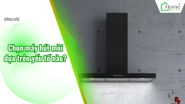 Chọn máy hút mùi dựa trên yếu tố nào?