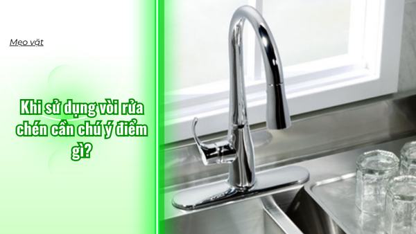 Khi sử dụng vòi rửa chén cần chú ý điểm gì?