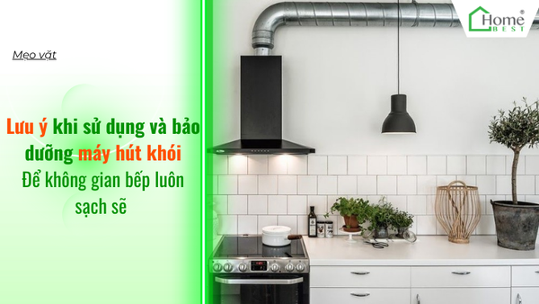 Lưu ý khi sử dụng và bảo dưỡng máy hút khói để gian bếp luôn sạch sẽ