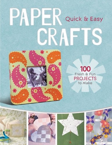 Quick & Easy Paper Crafts:100 Fresh&Fun Projects To Make