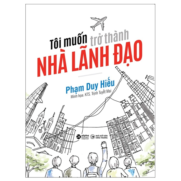 Sách - Tôi Muốn Trở Thành Nhà Lãnh Đạo ( Alphabooks )