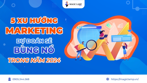 5 Xu Hướng Marketing Dự Đoán Sẽ Bùng Nổ Trong Năm 2024