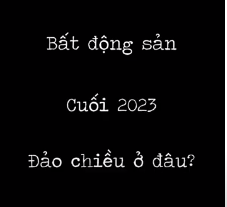 Cập nhật tình hình BĐS cuối năm 2023 mới nhất và dự đoán hướng đi sắp tới