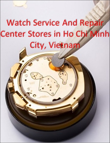 ⚡️Watch Service And Repair Center In Ho Chi Minh City Vietnam⚡️