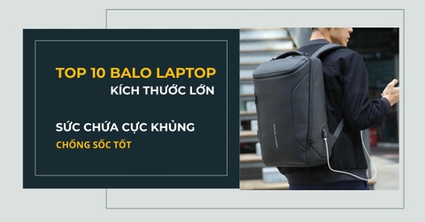 TOP 10 BALO LAPTOP KÍCH THƯỚC LỚN, CÓ SỨC CHỨA CỰC KHỦNG - CHỐNG SỐC TỐT