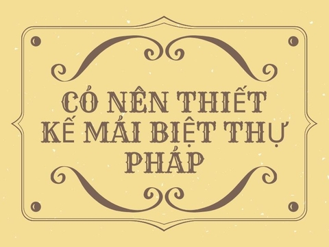 Có nên thiết kế mái biệt thự pháp cho ngôi nhà của bạn ?