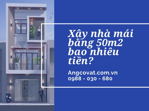 Xây nhà mái bằng 50m2 bao nhiêu tiền?