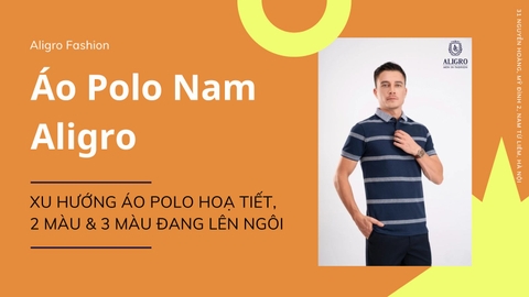 Áo Polo Nam Aligro: Xu Hướng Áo Polo Hoạ Tiết, 2 Màu & 3 Màu Đang Lên Ngôi