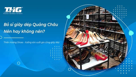 Bỏ sỉ giày dép Quảng Châu - Nên hay không nên? Nguồn hàng sỉ giày dép chất lượng tại TP Hồ Chí Minh