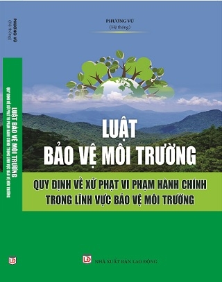 Sách Luật Bảo Vệ Môi Trường – Quy Định Về Xử Phạt Vi Phạm Hành Chính Trong Lĩnh Vực Bảo Vệ Môi Trường