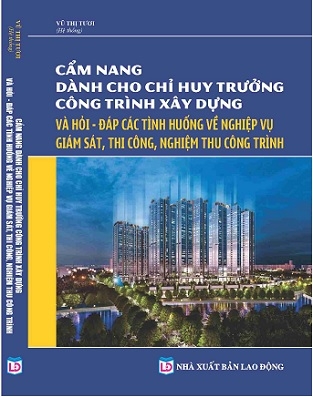 Sách Cẩm Nang Dành Cho Chỉ Huy Trưởng Công Trình Xây Dựng & Hỏi - Đáp Các Tình Huống Về Nghiệp Vụ Giám Sát, Thi Công, Nghiệm Thu Công Trình