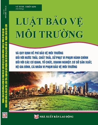 Sách Luật Bảo Vệ Môi Trường Và Quy Định Về Bảo Vệ Môi Trường Đối Với Nước Thải, Chất Thải, Xử Phạt Vi Phạm Hành Chính Đối Với Các Cơ Quan, Tổ Chức, Doanh Nghiệp, Cơ Sở Sản Xuất, Hộ Gia Đình, Cá Nhân Vi Phạm Bảo Vệ Môi Trường