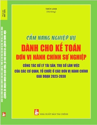 Sách Cẩm Nang Nghiệp Vụ Dành Cho Kế Toán Đơn Vị Hành Chính Sự Nghiệp – Công Tác Xử Lý Tài Sản, Trụ Sở Làm Việc Của Các Cơ Quan, Tổ Chức Ở Các Đơn Vị Hành Chính Giai Đoạn 2023 – 2030.