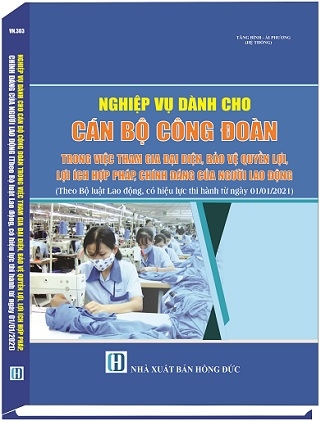 SÁCH NGHIỆP VỤ DÀNH CHO CÁN BỘ CÔNG ĐOÀN TRONG VIỆC  THAM GIA ĐẠI DIỆN, BẢO VỆ QUYỀN LỢI, LỢI ÍCH HỢP PHÁP, CHÍNH ĐÁNG CỦA NGƯỜI LAO ĐỘNG