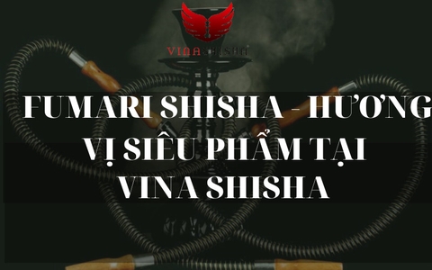 FUMARI SHISHA - HƯƠNG VỊ SIÊU PHẨM TẠI VINA SHISHA