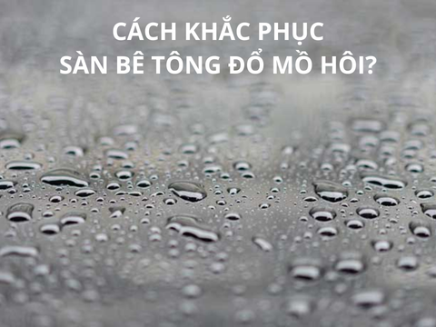 Tại sao sàn bê tông đổ mồ hôi? - Cách khắc phục