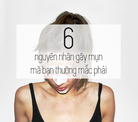 6 nguyên nhân gây mụn mà bạn thường mắc phải