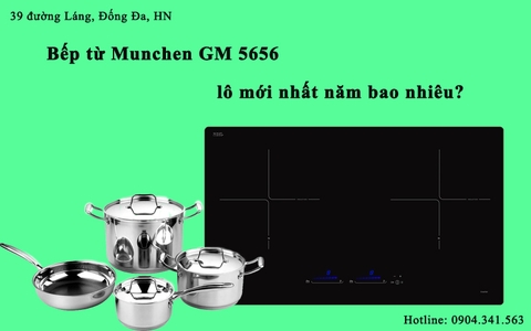 Bếp từ Munchen GM 5656 lô mới nhất năm bao nhiêu?