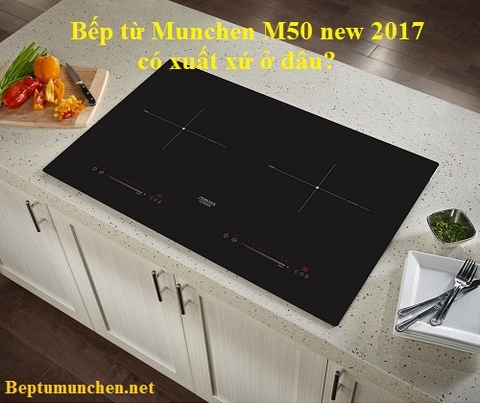 Bếp từ Munchen M50 new 2017 có xuất xứ ở đâu?