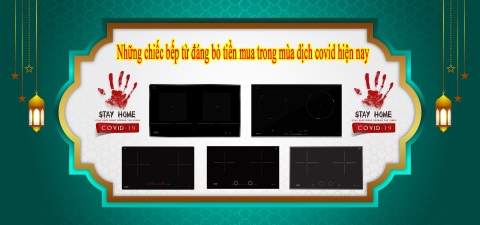 Những chiếc bếp từ đáng tiền mua trong mùa dịch covid hiện nay
