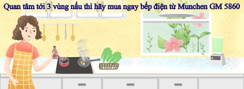 Quan tâm tới 3 vùng nấu thì hãy mua ngay bếp điện từ Munchen GM 5860