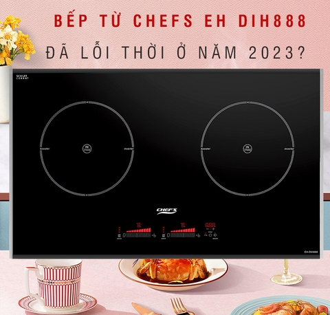Bếp từ Chefs EH DIH888 đã lỗi thời ở năm 2023 chưa ?
