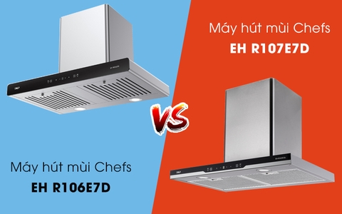So sánh máy hút mùi Chefs EH R106E7D và R107E7D loại nào tốt hơn?