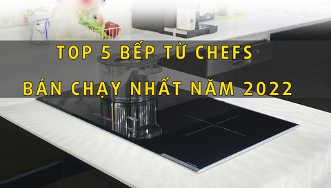 Top 5 model bếp Chefs bán chạy nhất trong năm 2022 tại showroom ủy quyền chính hãng